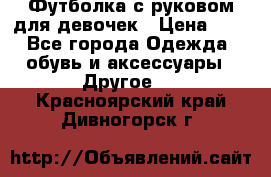 Футболка с руковом для девочек › Цена ­ 4 - Все города Одежда, обувь и аксессуары » Другое   . Красноярский край,Дивногорск г.